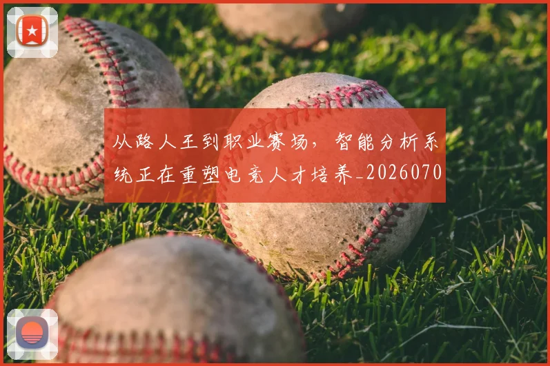 从路人王到职业赛场,智能分析系统正在重塑电竞人才培养_20260703213316
