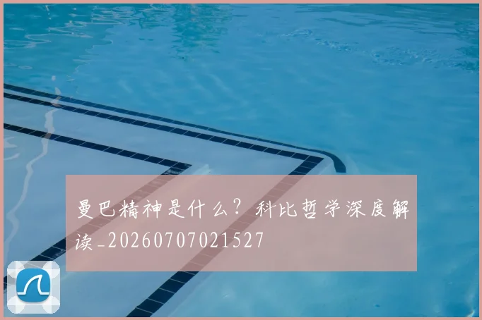 曼巴精神是什么?科比哲学深度解读_20260707021527