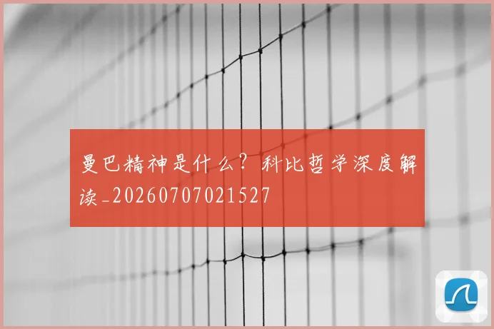 曼巴精神是什么?科比哲学深度解读_20260707021527
