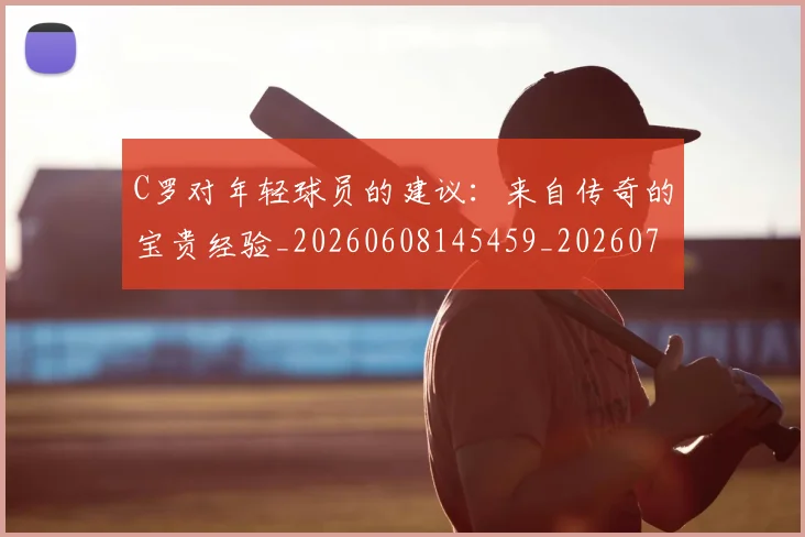 C罗对年轻球员的建议:来自传奇的宝贵经验_20260608145459_20260712051526