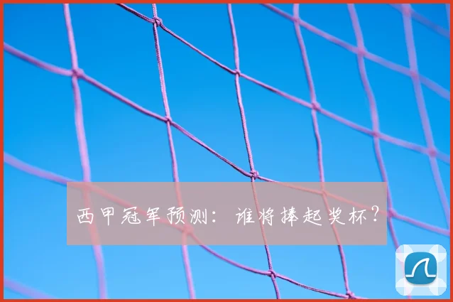 西甲冠军预测：谁将捧起奖杯？