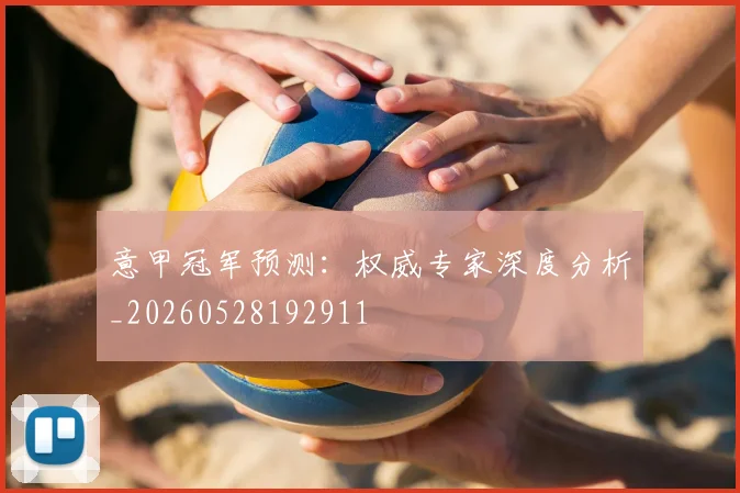 意甲冠军预测：权威专家深度分析_20260528192911
