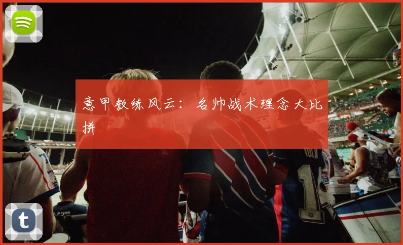 意甲教练风云:名帅战术理念大比拼