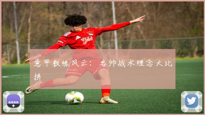 意甲教练风云：名帅战术理念大比拼
