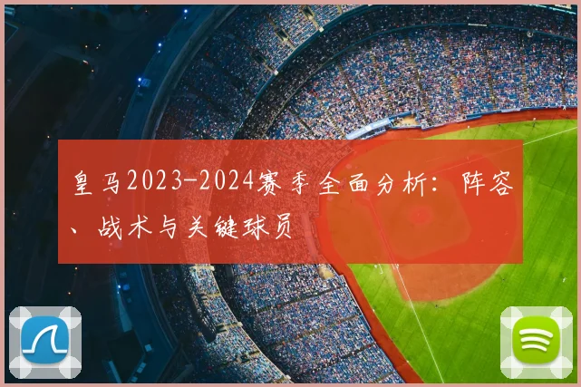 皇马2023-2024赛季全面分析:阵容、战术与关键球员