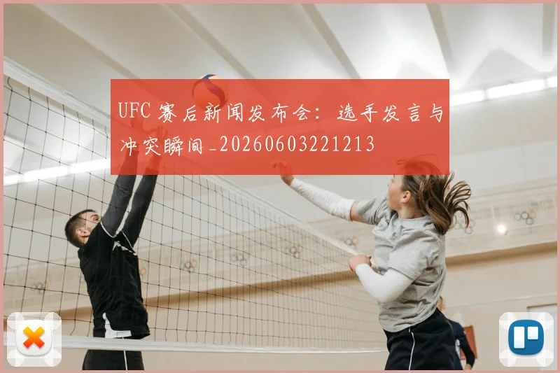 UFC 赛后新闻发布会:选手发言与冲突瞬间_20260603221213