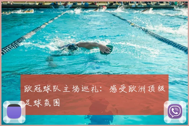 欧冠球队主场巡礼：感受欧洲顶级足球氛围