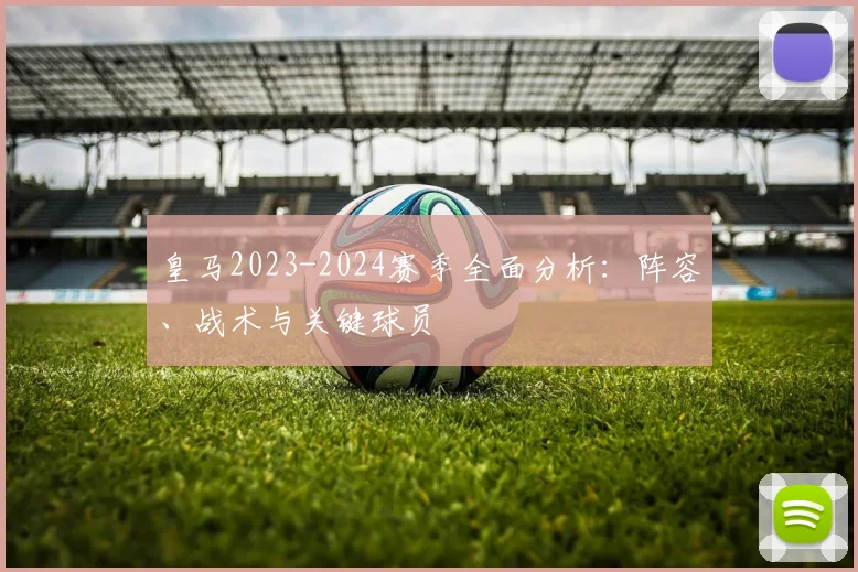 皇马2023-2024赛季全面分析:阵容、战术与关键球员