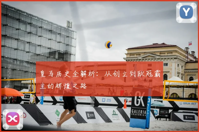 皇马历史全解析：从创立到欧冠霸主的辉煌之路