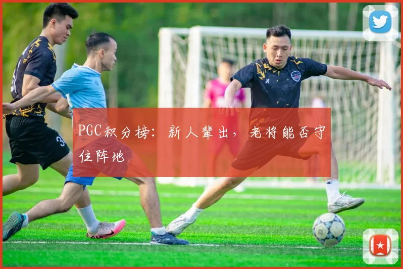 PGC积分榜:新人辈出,老将能否守住阵地