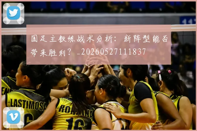 国足主教练战术分析：新阵型能否带来胜利？_20260527111837