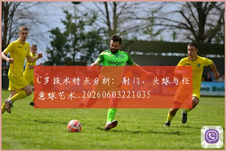 C罗技术特点分析:射门、头球与任意球艺术_20260603221035