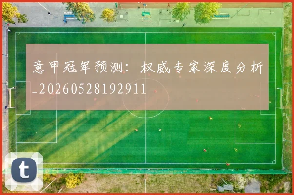 意甲冠军预测：权威专家深度分析_20260528192911