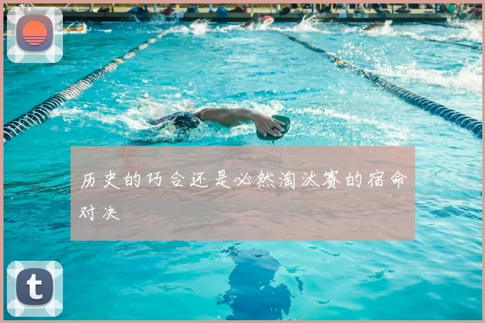 历史的巧合还是必然淘汰赛的宿命对决