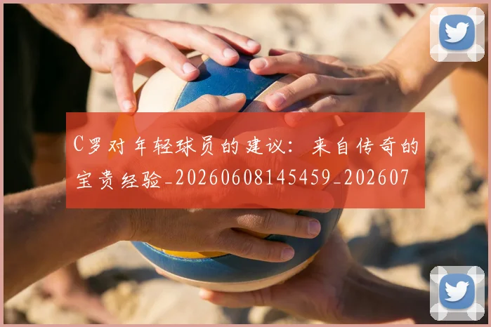C罗对年轻球员的建议:来自传奇的宝贵经验_20260608145459_20260712051526