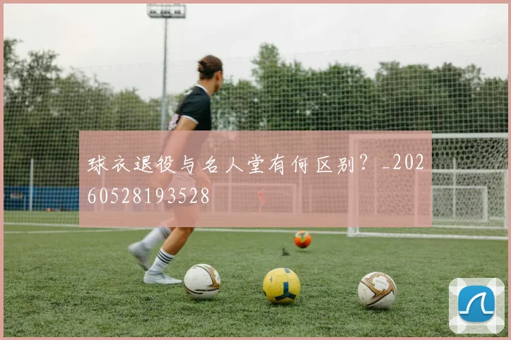 球衣退役与名人堂有何区别？_20260528193528