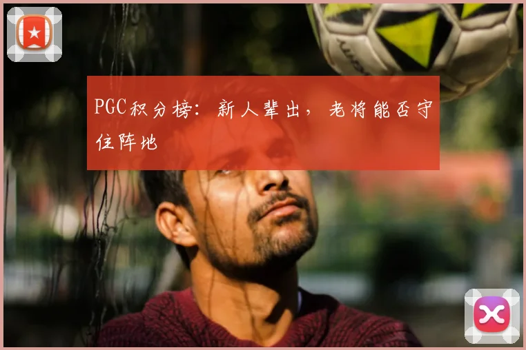 PGC积分榜:新人辈出,老将能否守住阵地