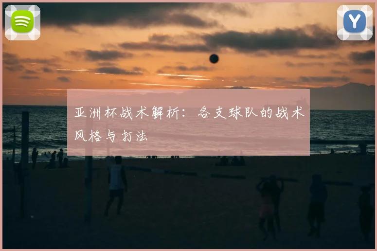 亚洲杯战术解析：各支球队的战术风格与打法