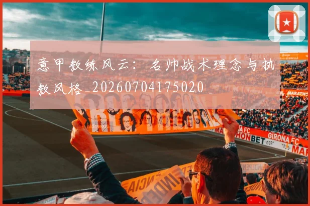 意甲教练风云:名帅战术理念与执教风格_20260704175020