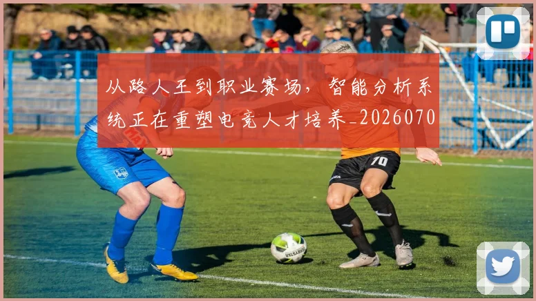从路人王到职业赛场，智能分析系统正在重塑电竞人才培养_20260703213316