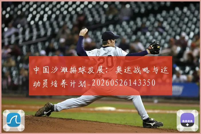 中国沙滩排球发展：奥运战略与运动员培养计划_20260526143350