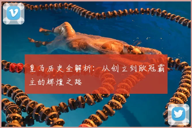 皇马历史全解析：从创立到欧冠霸主的辉煌之路