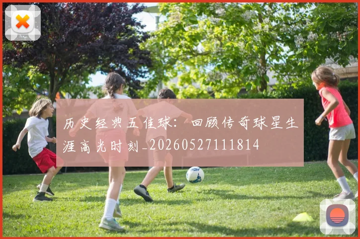 历史经典五佳球:回顾传奇球星生涯高光时刻_20260527111814