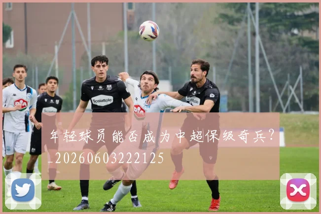 年轻球员能否成为中超保级奇兵?_20260603222125