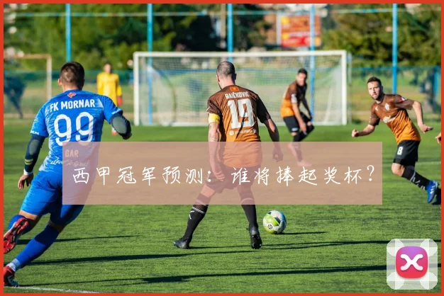 西甲冠军预测:谁将捧起奖杯?