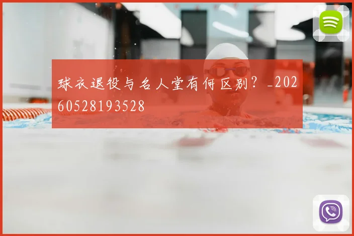 球衣退役与名人堂有何区别？_20260528193528